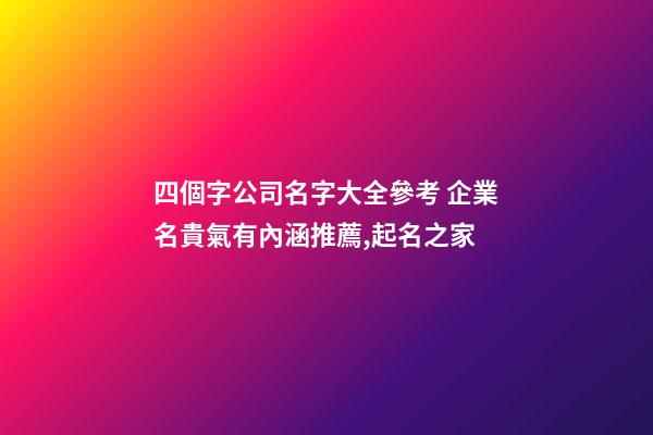 四個字公司名字大全參考 企業名貴氣有內涵推薦,起名之家-第1張-公司起名-玄機派